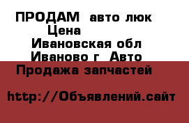 ПРОДАМ  авто люк  › Цена ­ 12 000 - Ивановская обл., Иваново г. Авто » Продажа запчастей   